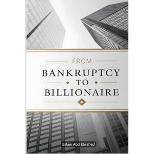 Abd Elwahed, Eslam From Bankruptcy to Billionaire: 100 True Stories of Business Triumphs (Billionaires & Success) Abd Elwahed, Eslam From Bankruptcy to Billionaire: 100 True Stories of Business Triumphs (Billionaires & Success)