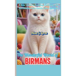 Lorne, Ailsa G. The Wonderful World of Birmans: A Kids’ Guide to Feeding, Grooming, and Befriending Your Gentle, Blue-Eyed Cat Lorne, Ailsa G. The Wonderful World of Birmans: A Kids’ Guide to Feeding, Grooming, and Befriending Your Gentle, Blue-Eyed Cat