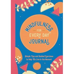Publishers, Summersdale Mindfulness for Every Day Journal: Simple Tips and Guided Exercises to Help You Live in the Moment Publishers, Summersdale Mindfulness for Every Day Journal: Simple Tips and Guided Exercises to Help You Live in the Moment