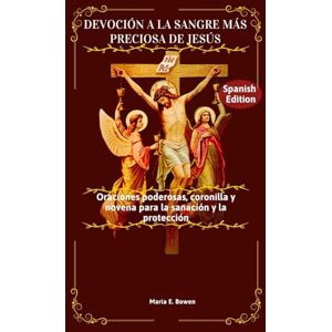 E. Bowen, Maria DEVOCIÓN A LA SANGRE MÁS PRECIOSA DE JESÚS: Oraciones poderosas, coronilla y novena para la sanación y la protección E. Bowen, Maria DEVOCIÓN A LA SANGRE MÁS PRECIOSA DE JESÚS: Oraciones poderosas, coronilla y novena para la sanación y la protección