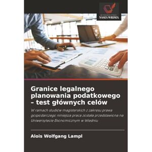 Lampl, Alois Wolfgang Granice legalnego planowania podatkowego – test głównych celów: W ramach studiów magisterskich z zakresu prawa gospodarczego niniejsza praca zosta¿a ... na Uniwersytecie Ekonomicznym w Wiedniu Lampl, Alois Wolfgang Granice legalnego planowania podatkowego – test głównych celów: W ramach studiów magisterskich z zakresu prawa gospodarczego niniejsza praca zosta¿a ... na Uniwersytecie Ekonomicznym w Wiedniu