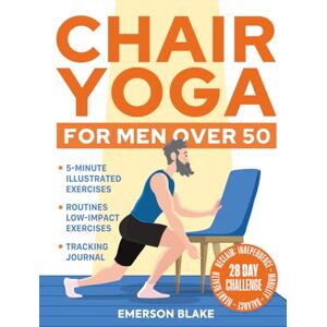 Blake, Emerson Chair Yoga for Men Over 50: 5-Minute Illustrated Exercises & Routines to Reclaim Independence, Mobility, Balance, and Hearth Health with a 28-Day Challenge. Tracking Journal for Seniors Included Blake, Emerson Chair Yoga for Men Over 50: 5-Minute Illustrated Exercises & Routines to Reclaim Independence, Mobility, Balance, and Hearth Health with a 28-Day Challenge. Tracking Journal for Seniors Included