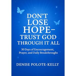 Polote-Kelly, Denise Don't Lose Hope: Trust God Through It All Polote-Kelly, Denise Don't Lose Hope: Trust God Through It All
