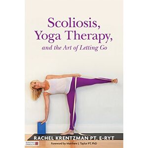 Rachel Krentzman, PT, E-RYT. Foreword by Matthew J. Taylor PT, PhD Scoliosis, Yoga Therapy, and the Art of Letting Go Rachel Krentzman, PT, E-RYT. Foreword by Matthew J. Taylor PT, PhD Scoliosis, Yoga Therapy, and the Art of Letting Go