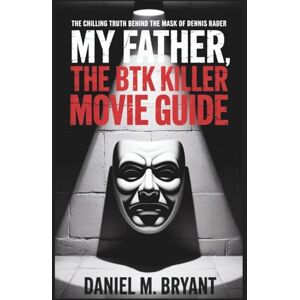 Bryant, Daniel M. M. My Father, the BTK Killer Movie Guide: The Chilling Truth Behind the Mask of Dennis Rader Bryant, Daniel M. M. My Father, the BTK Killer Movie Guide: The Chilling Truth Behind the Mask of Dennis Rader