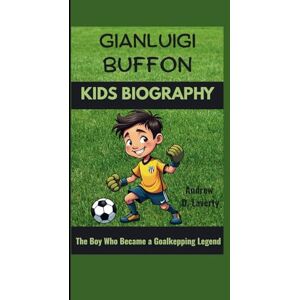 D. Laverty, Andrew GIANLUIGI BUFFON KIDS BIOGRAPHY: The Boy Who Became a Goalkeeping Legend D. Laverty, Andrew GIANLUIGI BUFFON KIDS BIOGRAPHY: The Boy Who Became a Goalkeeping Legend