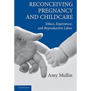 Mullin, Amy Reconceiving Pregnancy and Childcare: Ethics, Experience, and Reproductive Labor (Cambridge Studies in Philosophy and Public Policy) Mullin, Amy Reconceiving Pregnancy and Childcare: Ethics, Experience, and Reproductive Labor (Cambridge Studies in Philosophy and Public Policy)