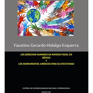 Ezquerra, Faustino Gerardo Hidalgo LOS DERECHOS HUMANOS EN MATERIA FISCAL EN MÉXICO Y LOS INSTRUMENTOS JURÍDICOS PARA SU EFECTIVIDAD: CONTROL DE CONVENCIONALIDAD NACIONAL E INTERNACIONAL Ezquerra, Faustino Gerardo Hidalgo LOS DERECHOS HUMANOS EN MATERIA FISCAL EN MÉXICO Y LOS INSTRUMENTOS JURÍDICOS PARA SU EFECTIVIDAD: CONTROL DE CONVENCIONALIDAD NACIONAL E INTERNACIONAL