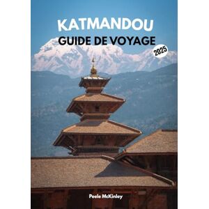 McKinley, Peele Katmandou guide de voyage 2025: « Temples, sentiers et trésors : à la découverte du cœur du Népal » McKinley, Peele Katmandou guide de voyage 2025: « Temples, sentiers et trésors : à la découverte du cœur du Népal »