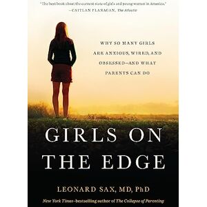 Sax, Leonard Girls on the Edge (New Edition): Why So Many Girls Are Anxious, Wired, and Obsessed--And What Parents Can Do Sax, Leonard Girls on the Edge (New Edition): Why So Many Girls Are Anxious, Wired, and Obsessed--And What Parents Can Do