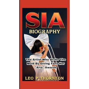 P. Thornton, Leo SIA BIOGRAPHY: The Artist Who Broke the Mold by Giving Fans Her ARIA Awards P. Thornton, Leo SIA BIOGRAPHY: The Artist Who Broke the Mold by Giving Fans Her ARIA Awards
