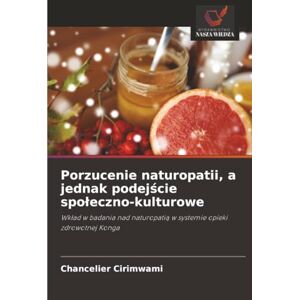 Cirimwami, Chancelier Porzucenie naturopatii, a jednak podejście społeczno-kulturowe: Wkład w badania nad naturopatią w systemie opieki zdrowotnej Konga: Wk¿ad w badania nad naturopati¿ w systemie opieki zdrowotnej Konga Cirimwami, Chancelier Porzucenie naturopatii, a jednak podejście społeczno-kulturowe: Wkład w badania nad naturopatią w systemie opieki zdrowotnej Konga: Wk¿ad w badania nad naturopati¿ w systemie opieki zdrowotnej Konga
