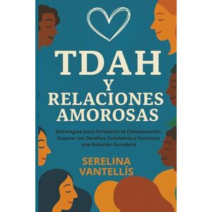 Vantellís, Serelina TDAH y Relaciones Amorosas: Estrategias para Fortalecer la Comunicación, Superar los Desafíos Cotidianos y Construir una Relación Duradera (Mujeres con TDAH) Vantellís, Serelina TDAH y Relaciones Amorosas: Estrategias para Fortalecer la Comunicación, Superar los Desafíos Cotidianos y Construir una Relación Duradera (Mujeres con TDAH)