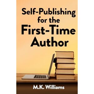 Williams, M.K. Self-Publishing for the First-Time Author: 1 (Author Your Ambition) Williams, M.K. Self-Publishing for the First-Time Author: 1 (Author Your Ambition)