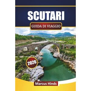 Hinds, Marcus SCUTARI GUIDA DI VIAGGIO 2026: Scopri gemme nascoste, monumenti storici, cucina locale ed esperienze culturali nel nord dell'Albania Hinds, Marcus SCUTARI GUIDA DI VIAGGIO 2026: Scopri gemme nascoste, monumenti storici, cucina locale ed esperienze culturali nel nord dell'Albania
