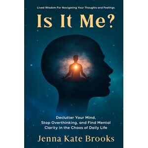 Brooks, Jenna Kate Is It Me?: Declutter Your Mind, Stop Overthinking and Find Mental Clarity in The Chaos of Daily Life Brooks, Jenna Kate Is It Me?: Declutter Your Mind, Stop Overthinking and Find Mental Clarity in The Chaos of Daily Life