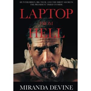 Devine, Miranda Laptop from Hell: Hunter Biden, Big Tech, and the Dirty Secrets the President Tried to Hide Devine, Miranda Laptop from Hell: Hunter Biden, Big Tech, and the Dirty Secrets the President Tried to Hide