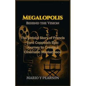 Pearson, Mario Y Megalopolis: Behind the Vision: The Untold Story of Francis Ford Coppola’s Epic Journey to Create a Cinematic Masterpiece Pearson, Mario Y Megalopolis: Behind the Vision: The Untold Story of Francis Ford Coppola’s Epic Journey to Create a Cinematic Masterpiece