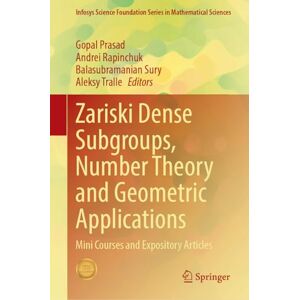 Zariski Dense Subgroups, Number Theory and Geometric Applications: Mini Courses and Expository Articles (Infosys Science Foundation Series) Zariski Dense Subgroups, Number Theory and Geometric Applications: Mini Courses and Expository Articles (Infosys Science Foundation Series)