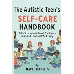 Daniels, Jewel The Autistic Teen’s Self-Care Handbook: Daily Strategies to Boost Confidence, Calm, and Emotional Well-Being Daniels, Jewel The Autistic Teen’s Self-Care Handbook: Daily Strategies to Boost Confidence, Calm, and Emotional Well-Being