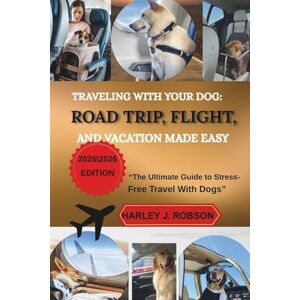 J. ROBSON, HARLEY TRAVELING WITH YOUR DOGS: ROAD TRIP, FLIGHT, AND VACATION MADE EASY: “The Ultimate Guide to Stress-Free Travel With Dogs” J. ROBSON, HARLEY TRAVELING WITH YOUR DOGS: ROAD TRIP, FLIGHT, AND VACATION MADE EASY: “The Ultimate Guide to Stress-Free Travel With Dogs”