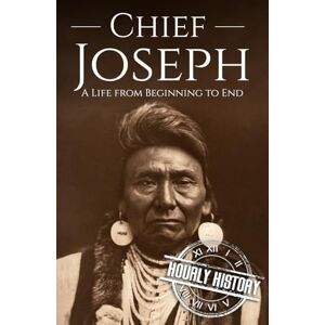 History, Hourly Chief Joseph: A Life from Beginning to End (Native American History) History, Hourly Chief Joseph: A Life from Beginning to End (Native American History)