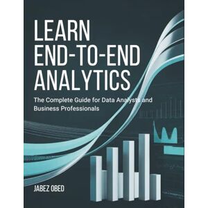 Obed, Jabez Learn End-to-End Analytics: The Complete Guide for Data Analysts and Business Professionals Obed, Jabez Learn End-to-End Analytics: The Complete Guide for Data Analysts and Business Professionals