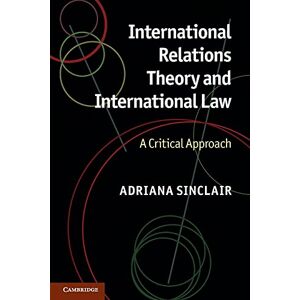 Sinclair, Adriana International Relations Theory and International Law: A Critical Approach Sinclair, Adriana International Relations Theory and International Law: A Critical Approach