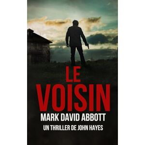 Abbott, Mark David Le Voisin: Un Thriller de John Hayes: #9 Abbott, Mark David Le Voisin: Un Thriller de John Hayes: #9