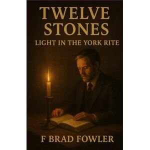 Fowler, F Brad Twelve Stones: Light in the York Rite Fowler, F Brad Twelve Stones: Light in the York Rite