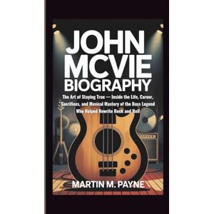 M. Payne, Martin JOHN MCVIE BIOGRAPHY: The Art of Staying True — Inside the Life, Career, Sacrifices, and Musical Mastery of the Bass Legend Who Helped Rewrite Rock and Roll M. Payne, Martin JOHN MCVIE BIOGRAPHY: The Art of Staying True — Inside the Life, Career, Sacrifices, and Musical Mastery of the Bass Legend Who Helped Rewrite Rock and Roll