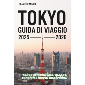TUOMINEN, OLAVI TOKYO GUIDA DI VIAGGIO 2025-2026: Tokyo semplificata: mappe, consigli e luoghi imperdibili TUOMINEN, OLAVI TOKYO GUIDA DI VIAGGIO 2025-2026: Tokyo semplificata: mappe, consigli e luoghi imperdibili