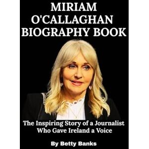Banks, Betty Miriam O'Callaghan Biography Book: The Inspiring Story of a Journalist Who Gave Ireland a Voice Banks, Betty Miriam O'Callaghan Biography Book: The Inspiring Story of a Journalist Who Gave Ireland a Voice