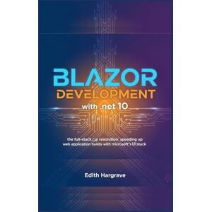 Hargrave, Edith Blazor Development with .NET 10: The Full-Stack C# Revolution: Speeding Up Web Application Builds with Microsoft's UI Stack (The Pragmatic Edith's Guide) Hargrave, Edith Blazor Development with .NET 10: The Full-Stack C# Revolution: Speeding Up Web Application Builds with Microsoft's UI Stack (The Pragmatic Edith's Guide)