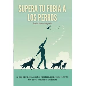 Ramos Veiguela, Daniel Supera tu fobia a los perros: Tu guía paso a paso, práctica y probada, para perder el miedo a los perros y recuperar tu libertad Ramos Veiguela, Daniel Supera tu fobia a los perros: Tu guía paso a paso, práctica y probada, para perder el miedo a los perros y recuperar tu libertad