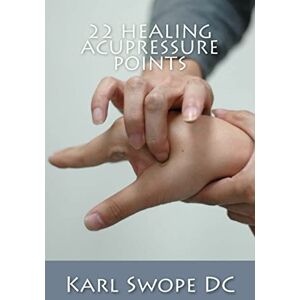 Swope DC, Karl 22 Healing Acupressure Points: Fast Easy Guide to Natural Healing Swope DC, Karl 22 Healing Acupressure Points: Fast Easy Guide to Natural Healing