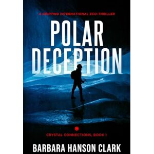 Clark, Barbara Hanson Polar Deception: A Gripping International Eco-Thriller: 1 (Crystal Connections) Clark, Barbara Hanson Polar Deception: A Gripping International Eco-Thriller: 1 (Crystal Connections)