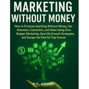 Arman, M.K. Marketing Without Money: How to Promote Anything Without Money, Get Attention, Customers, and Sales Using Zero-Budget Marketing, and Guerrilla Growth ... Ad Trap Forever (Modern Marketing Series) Arman, M.K. Marketing Without Money: How to Promote Anything Without Money, Get Attention, Customers, and Sales Using Zero-Budget Marketing, and Guerrilla Growth ... Ad Trap Forever (Modern Marketing Series)