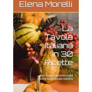 Morelli, Elena La Tavola Italiana in 30 Ricette: Un viaggio gustoso nella cucina tradizionale italiana Morelli, Elena La Tavola Italiana in 30 Ricette: Un viaggio gustoso nella cucina tradizionale italiana