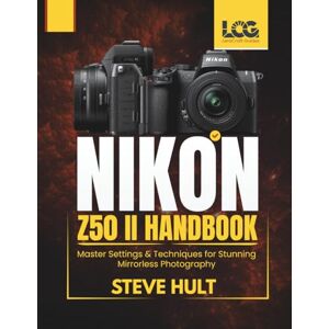 Hult, Steve NIKON Z50 II HANDBOOK: Master Settings & Techniques for Stunning Mirrorless Photography (LensCraft Camera Guides) Hult, Steve NIKON Z50 II HANDBOOK: Master Settings & Techniques for Stunning Mirrorless Photography (LensCraft Camera Guides)