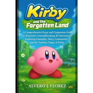 Florez, Alvero J. Kirby and the Forgotten Land Switch: A Comprehensive Essay and Companion Guide to Nintendo’s Groundbreaking 3D Adventure — Exploring Gameplay, Story, Community, and the Timeless Magic of Kirby Florez, Alvero J. Kirby and the Forgotten Land Switch: A Comprehensive Essay and Companion Guide to Nintendo’s Groundbreaking 3D Adventure — Exploring Gameplay, Story, Community, and the Timeless Magic of Kirby