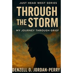 Jordan-Perry, Denzell O. Through the Storm: My Journey Through Grief: 1 (Just Head West Series) Jordan-Perry, Denzell O. Through the Storm: My Journey Through Grief: 1 (Just Head West Series)