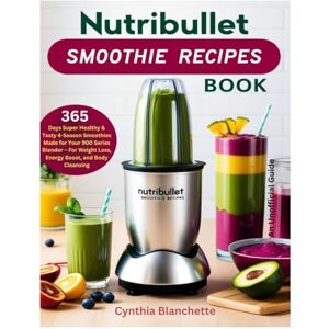 Blanchette, Cynthia Nutribullet Smoothie Recipes Book: 365 Days Super Healthy & Tasty 4-Season Smoothies Made for Your 900 Series Blender – For Weight Loss, Energy Boost, and Body Cleansing (Unofficial Guide) Blanchette, Cynthia Nutribullet Smoothie Recipes Book: 365 Days Super Healthy & Tasty 4-Season Smoothies Made for Your 900 Series Blender – For Weight Loss, Energy Boost, and Body Cleansing (Unofficial Guide)