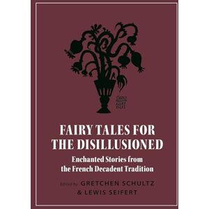 Schultz, Gretchen Fairy Tales for the Disillusioned: Enchanted Stories from the French Decadent Tradition: 11 (Oddly Modern Fairy Tales) Schultz, Gretchen Fairy Tales for the Disillusioned: Enchanted Stories from the French Decadent Tradition: 11 (Oddly Modern Fairy Tales)