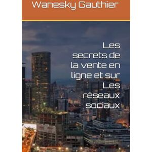 Gauthier, Wanesky Les secrets de la vente en ligne et sur Les réseaux sociaux Gauthier, Wanesky Les secrets de la vente en ligne et sur Les réseaux sociaux