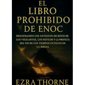 THORNE, EZRA EL LIBRO PROHIBIDO DE ENOC: Descifrando los antiguos secretos de los Vigilantes, los Nefilim y la profecía del fin de los tiempos ocultos en la Biblia THORNE, EZRA EL LIBRO PROHIBIDO DE ENOC: Descifrando los antiguos secretos de los Vigilantes, los Nefilim y la profecía del fin de los tiempos ocultos en la Biblia