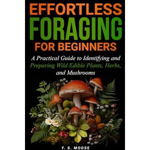 Fujitsu Siemens Effortless Foraging for Beginners: A Practical Guide to Identifying and Preparing Wild Edible Plants, Herbs, and Mushrooms Fujitsu Siemens Effortless Foraging for Beginners: A Practical Guide to Identifying and Preparing Wild Edible Plants, Herbs, and Mushrooms