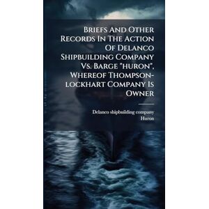 Company, Delanco Shipbuilding Briefs And Other Records In The Action Of Delanco Shipbuilding Company Vs. Barge "huron", Whereof Thompson-lockhart Company Is Owner Company, Delanco Shipbuilding Briefs And Other Records In The Action Of Delanco Shipbuilding Company Vs. Barge "huron", Whereof Thompson-lockhart Company Is Owner