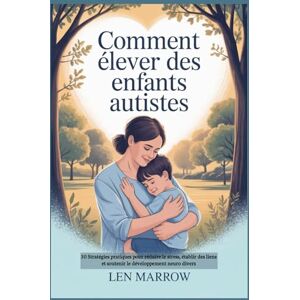 MARROW, LEN Comment élever des enfants autistes: 30 Stratégies pratiques pour réduire le stress, établir des liens et soutenir le développement neuro divers MARROW, LEN Comment élever des enfants autistes: 30 Stratégies pratiques pour réduire le stress, établir des liens et soutenir le développement neuro divers