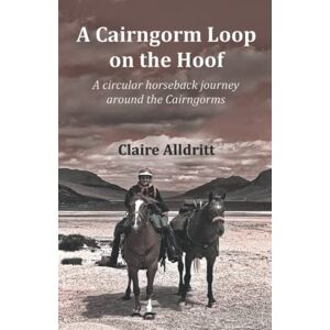 Alldritt, Claire A Cairngorm Loop on the Hoof: A circular horseback journey around the Cairngorms Alldritt, Claire A Cairngorm Loop on the Hoof: A circular horseback journey around the Cairngorms